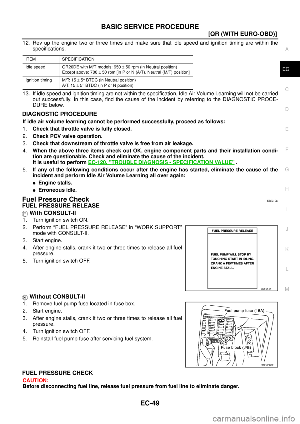 NISSAN X-TRAIL 2005  Service Repair Manual BASIC SERVICE PROCEDURE
EC-49
[QR (WITH EURO-OBD)]
C
D
E
F
G
H
I
J
K
L
MA
EC
 
12. Rev up the engine two or three times and make sure that idle speed and ignition timing are within the
specifications.