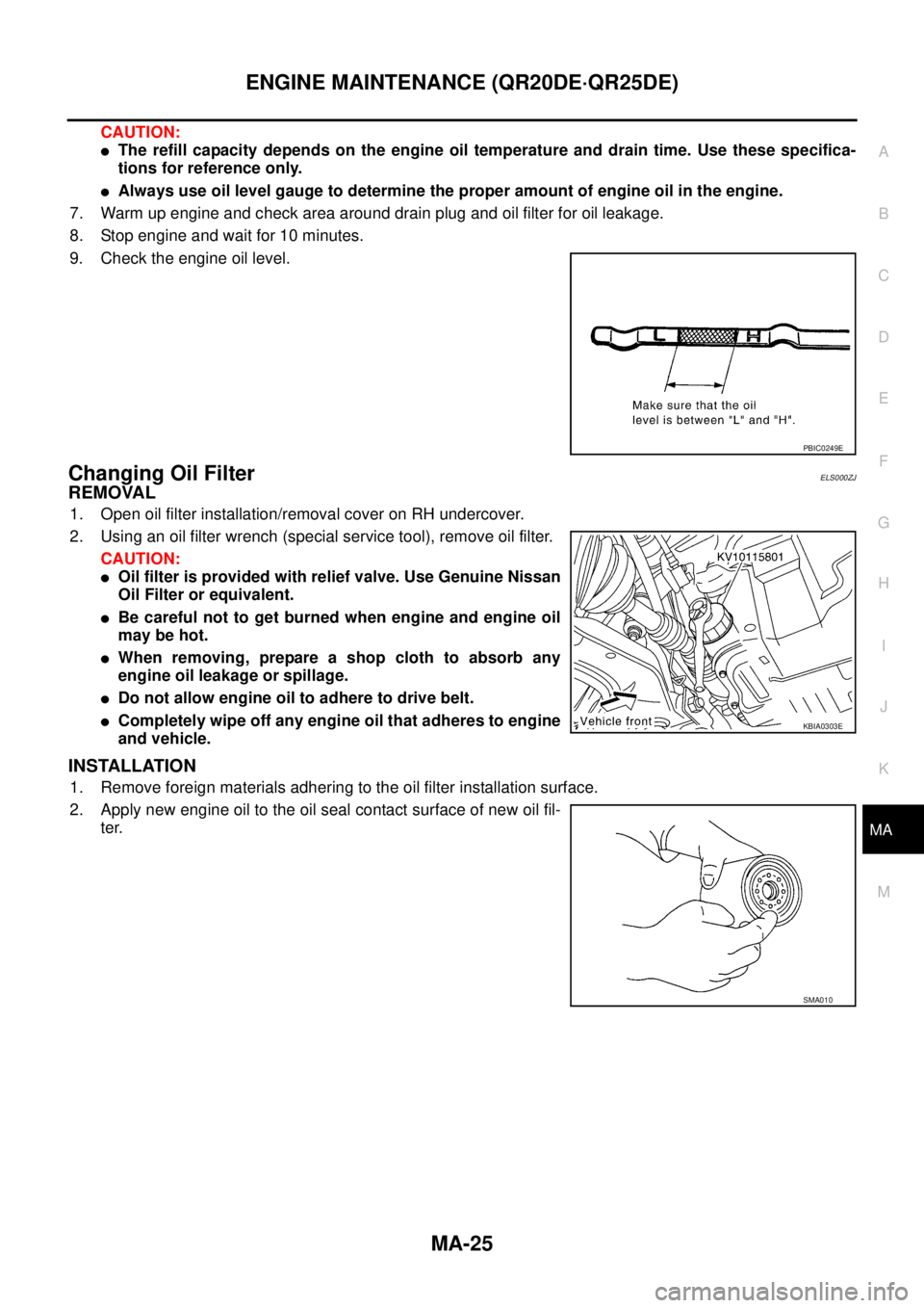 NISSAN X-TRAIL 2005  Service Repair Manual ENGINE MAINTENANCE (QR20DE·QR25DE)
MA-25
C
D
E
F
G
H
I
J
K
MA
B
MA
 
CAUTION:
The refill capacity depends on the engine oil temperature and drain time. Use these specifica-
tions for reference only.