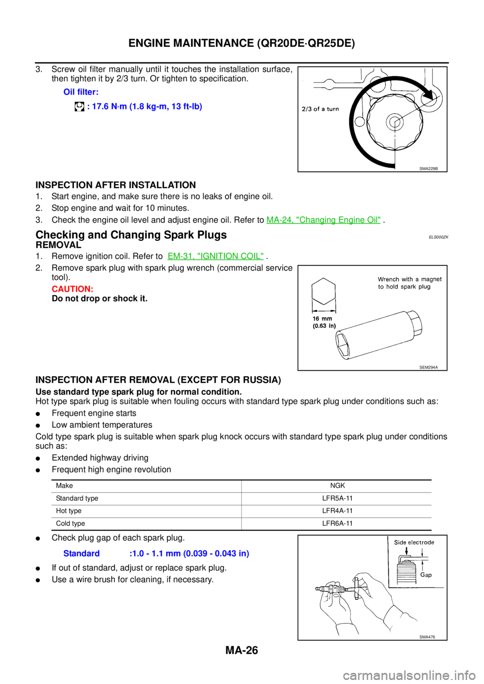 NISSAN X-TRAIL 2005  Service Repair Manual MA-26
ENGINE MAINTENANCE (QR20DE·QR25DE)
 
3. Screw oil filter manually until it touches the installation surface,
then tighten it by 2/3 turn. Or tighten to specification.
INSPECTION AFTER INSTALLAT