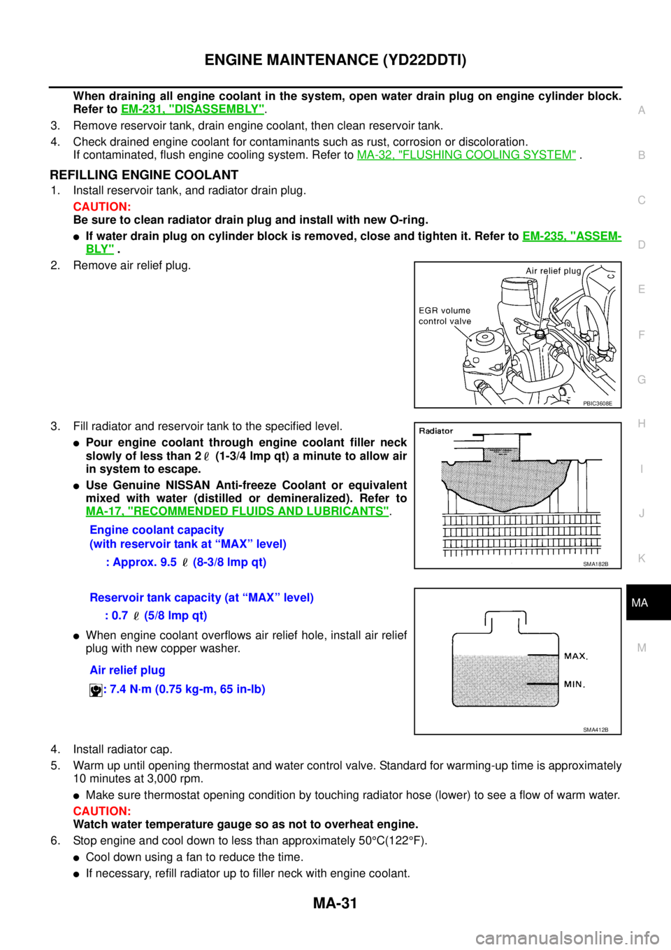 NISSAN X-TRAIL 2005  Service Repair Manual ENGINE MAINTENANCE (YD22DDTI)
MA-31
C
D
E
F
G
H
I
J
K
MA
B
MA
 
When draining all engine coolant in the system, open water drain plug on engine cylinder block.
Refer to EM-231, "
DISASSEMBLY".
3. Remo