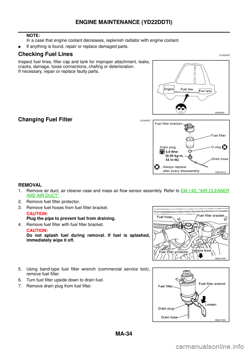 NISSAN X-TRAIL 2005  Service Repair Manual MA-34
ENGINE MAINTENANCE (YD22DDTI)
 
NOTE:
In a case that engine coolant decreases, replenish radiator with engine coolant.
If anything is found, repair or replace damaged parts.
Checking Fuel Lines