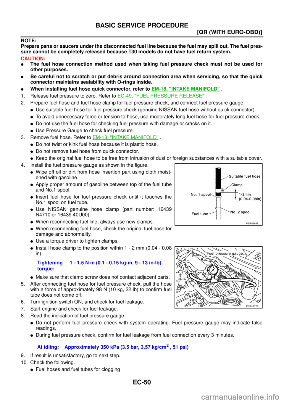 NISSAN X-TRAIL 2005  Service Repair Manual EC-50
[QR (WITH EURO-OBD)]
BASIC SERVICE PROCEDURE
 
NOTE:
Prepare pans or saucers under the disconnected fuel line because the fuel may spill out. The fuel pres-
sure cannot be completely released be