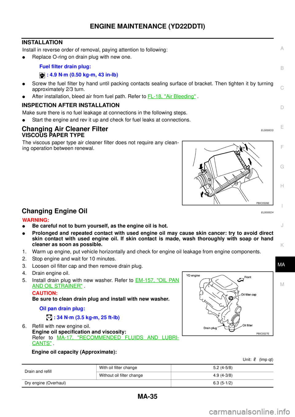 NISSAN X-TRAIL 2005  Service Repair Manual ENGINE MAINTENANCE (YD22DDTI)
MA-35
C
D
E
F
G
H
I
J
K
MA
B
MA
 
INSTALLATION
Install in reverse order of removal, paying attention to following:
Replace O-ring on drain plug with new one.
Screw the 