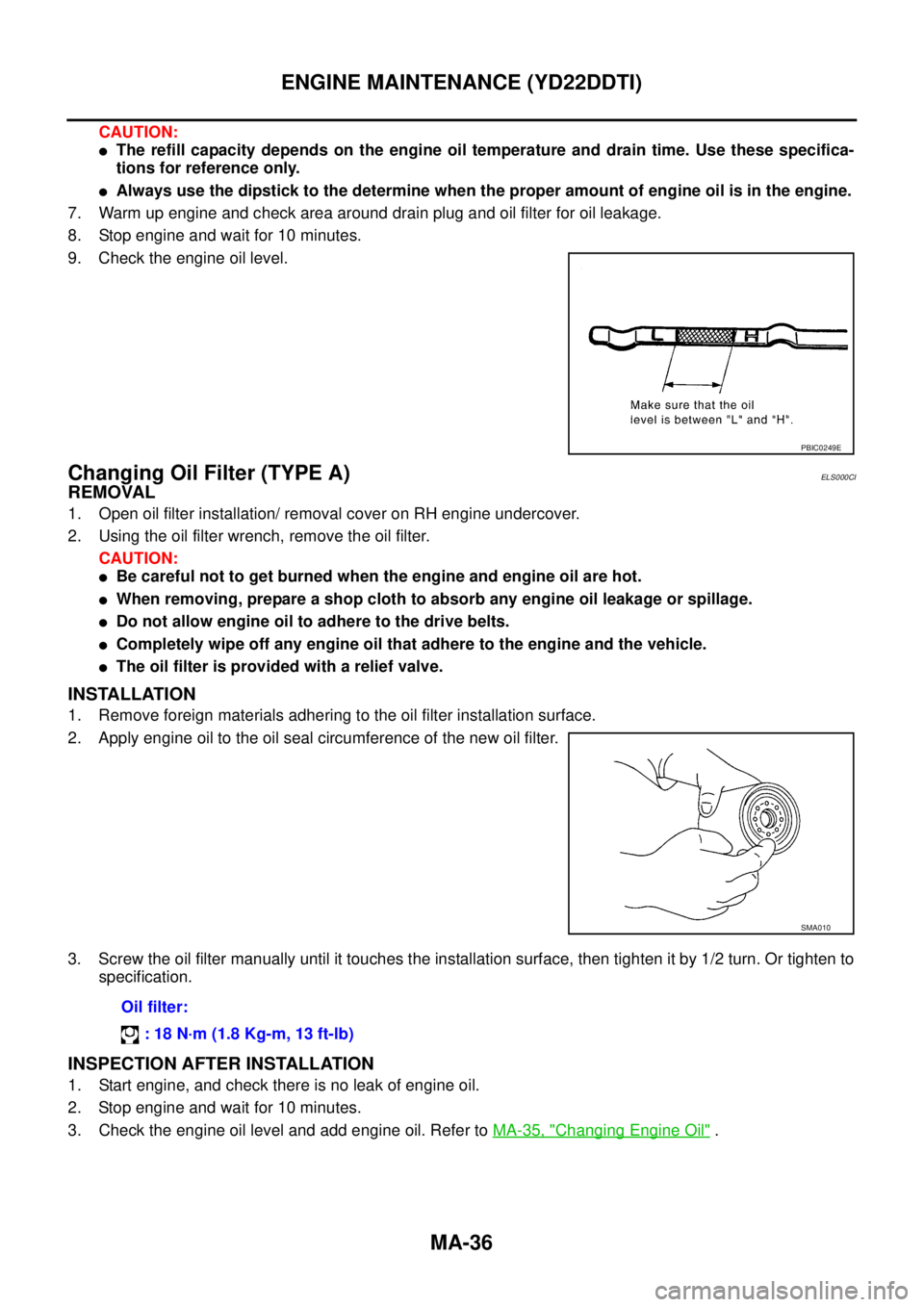 NISSAN X-TRAIL 2005  Service Repair Manual MA-36
ENGINE MAINTENANCE (YD22DDTI)
 
CAUTION:
The refill capacity depends on the engine oil temperature and drain time. Use these specifica-
tions for reference only.
Always use the dipstick to the