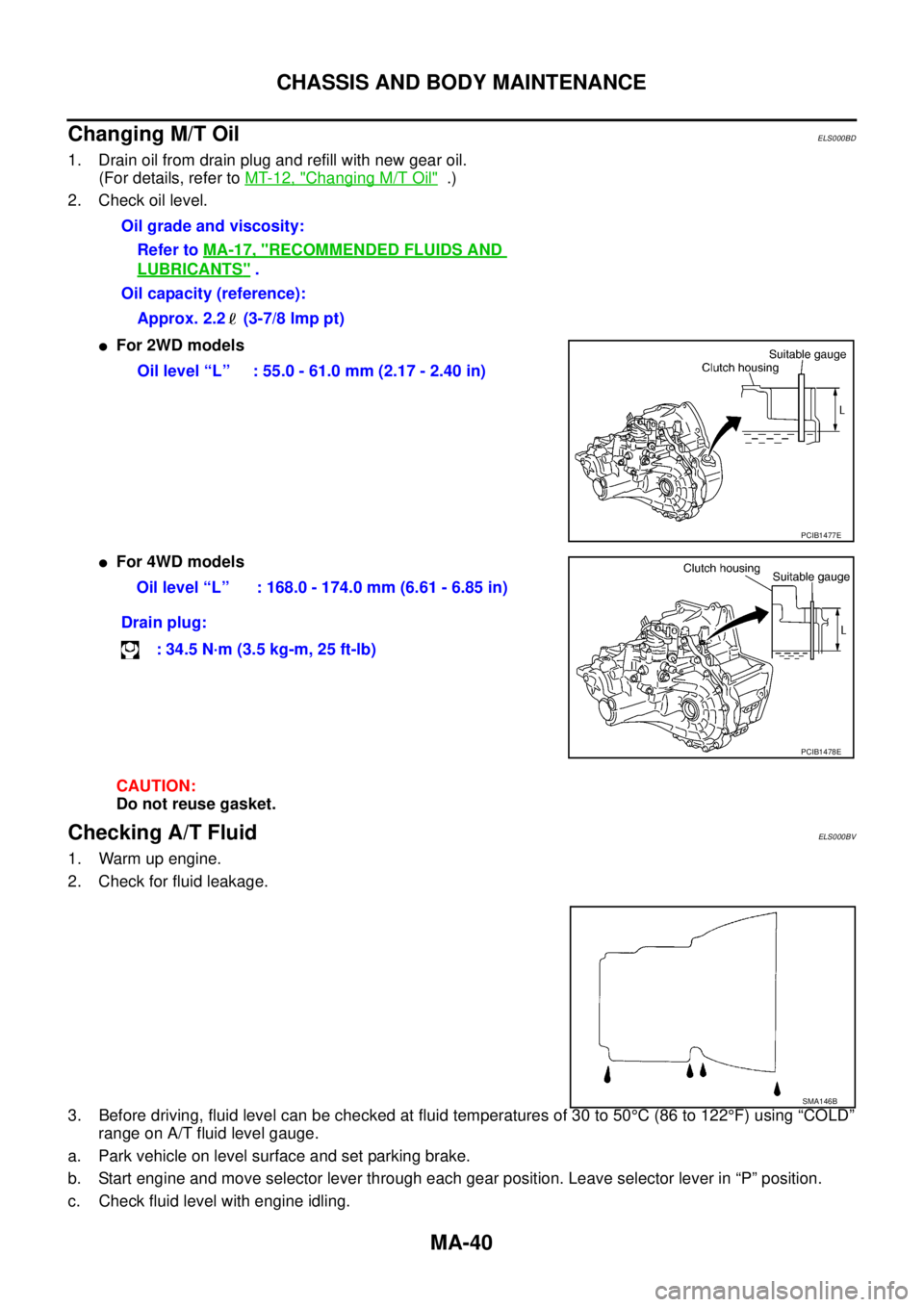 NISSAN X-TRAIL 2005  Service Repair Manual MA-40
CHASSIS AND BODY MAINTENANCE
 
Changing M/T OilELS000BD
1. Drain oil from drain plug and refill with new gear oil.
(For details, refer to MT-12, "
Changing M/T Oil"  .)
2. Check oil level.
For 