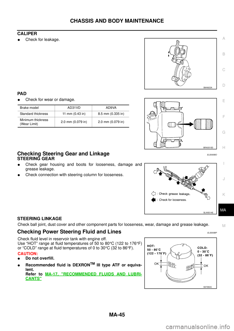 NISSAN X-TRAIL 2005  Service Repair Manual CHASSIS AND BODY MAINTENANCE
MA-45
C
D
E
F
G
H
I
J
K
MA
B
MA
 
CALIPER
Check for leakage.
PA D
Check for wear or damage.
Checking Steering Gear and LinkageELS000BO
STEERING GEAR
Check gear housing 