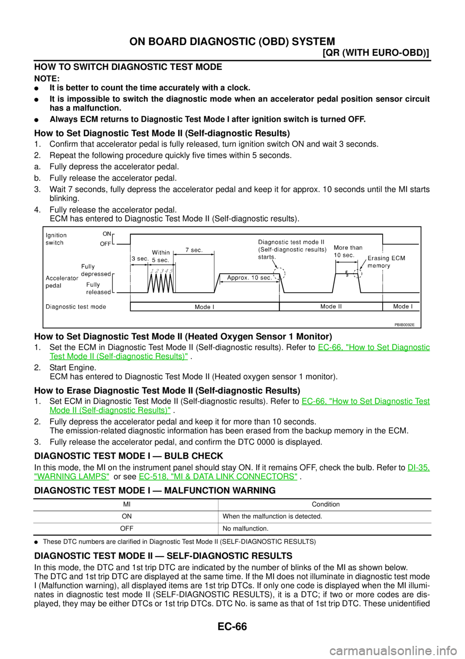 NISSAN X-TRAIL 2005  Service Repair Manual EC-66
[QR (WITH EURO-OBD)]
ON BOARD DIAGNOSTIC (OBD) SYSTEM
 
HOW TO SWITCH DIAGNOSTIC TEST MODE
NOTE:
It is better to count the time accurately with a clock.
It is impossible to switch the diagnost