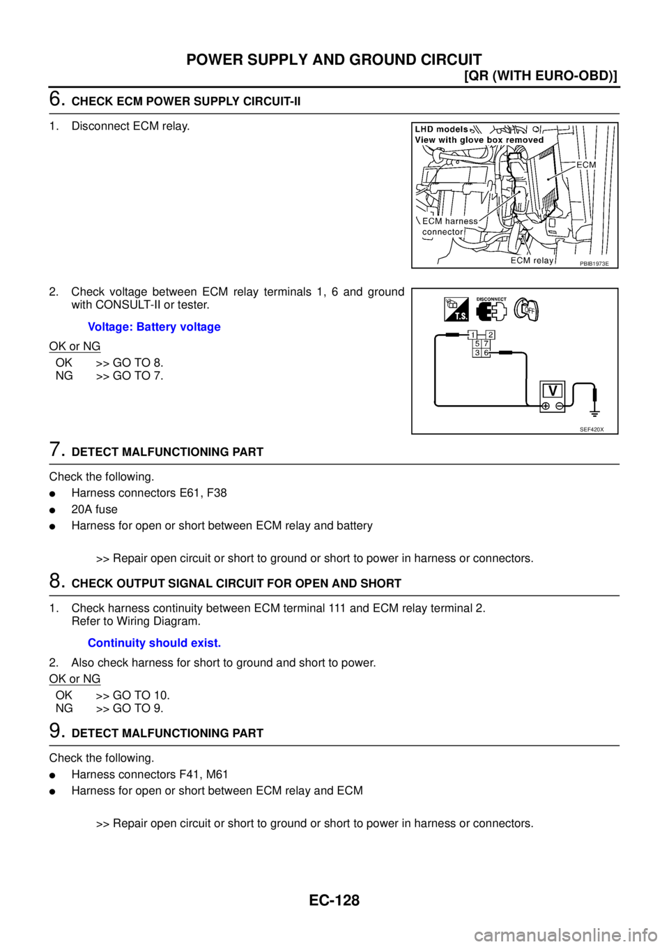 NISSAN X-TRAIL 2005  Service Repair Manual EC-128
[QR (WITH EURO-OBD)]
POWER SUPPLY AND GROUND CIRCUIT
 
6. CHECK ECM POWER SUPPLY CIRCUIT-II
1. Disconnect ECM relay.
2. Check voltage between ECM relay terminals 1, 6 and ground
with CONSULT-II