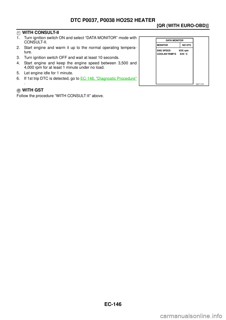 NISSAN X-TRAIL 2005  Service Repair Manual EC-146
[QR (WITH EURO-OBD)]
DTC P0037, P0038 HO2S2 HEATER
 
 WITH CONSULT-II
1. Turn ignition switch ON and select “DATA MONITOR” mode with
CONSULT-II.
2. Start engine and warm it up to the normal