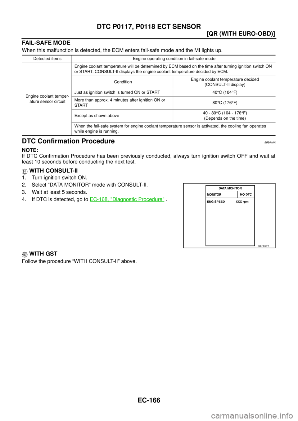 NISSAN X-TRAIL 2005  Service Repair Manual EC-166
[QR (WITH EURO-OBD)]
DTC P0117, P0118 ECT SENSOR
 
FAIL-SAFE MODE
When this malfunction is detected, the ECM enters fail-safe mode and the MI lights up.
DTC Confirmation ProcedureEBS010NI
NOTE: