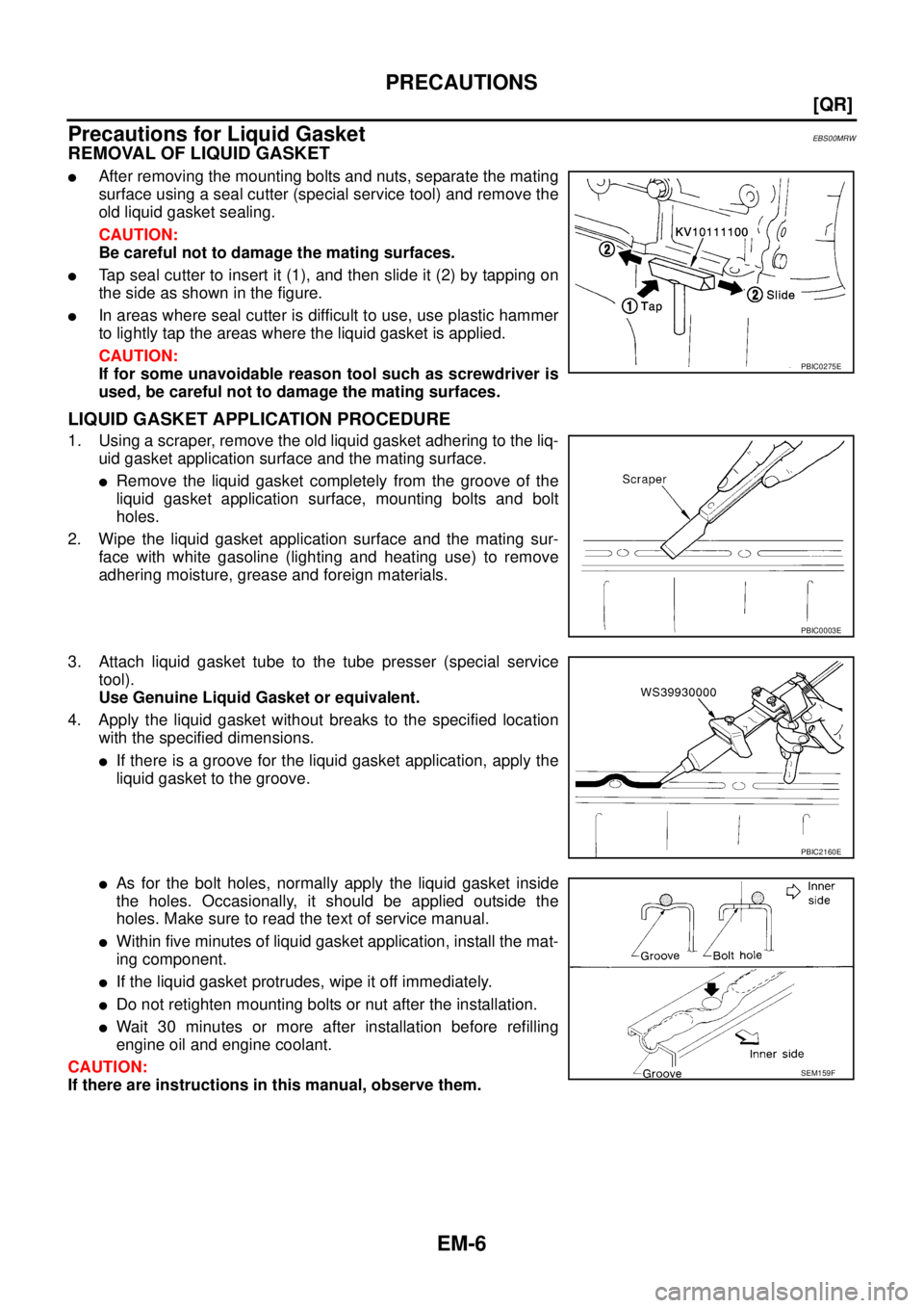 NISSAN X-TRAIL 2005  Service Owners Manual EM-6
[QR]
PRECAUTIONS
 
Precautions for Liquid GasketEBS00MRW
REMOVAL OF LIQUID GASKET
After removing the mounting bolts and nuts, separate the mating
surface using a seal cutter (special service too