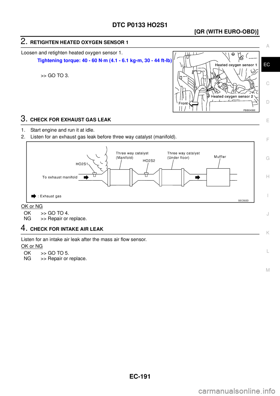 NISSAN X-TRAIL 2005  Service Repair Manual DTC P0133 HO2S1
EC-191
[QR (WITH EURO-OBD)]
C
D
E
F
G
H
I
J
K
L
MA
EC
 
2. RETIGHTEN HEATED OXYGEN SENSOR 1
Loosen and retighten heated oxygen sensor 1.
>> GO TO 3.
3. CHECK FOR EXHAUST GAS LEAK
1. St