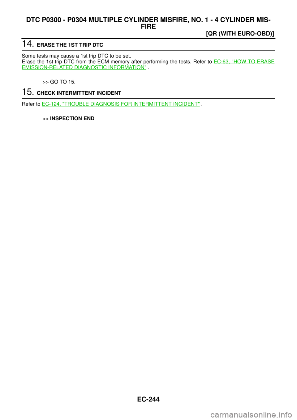 NISSAN X-TRAIL 2005  Service Repair Manual EC-244
[QR (WITH EURO-OBD)]
DTC P0300 - P0304 MULTIPLE CYLINDER MISFIRE, NO. 1 - 4 CYLINDER MIS-
FIRE
 
14. ERASE THE 1ST TRIP DTC
Some tests may cause a 1st trip DTC to be set.
Erase the 1st trip DTC