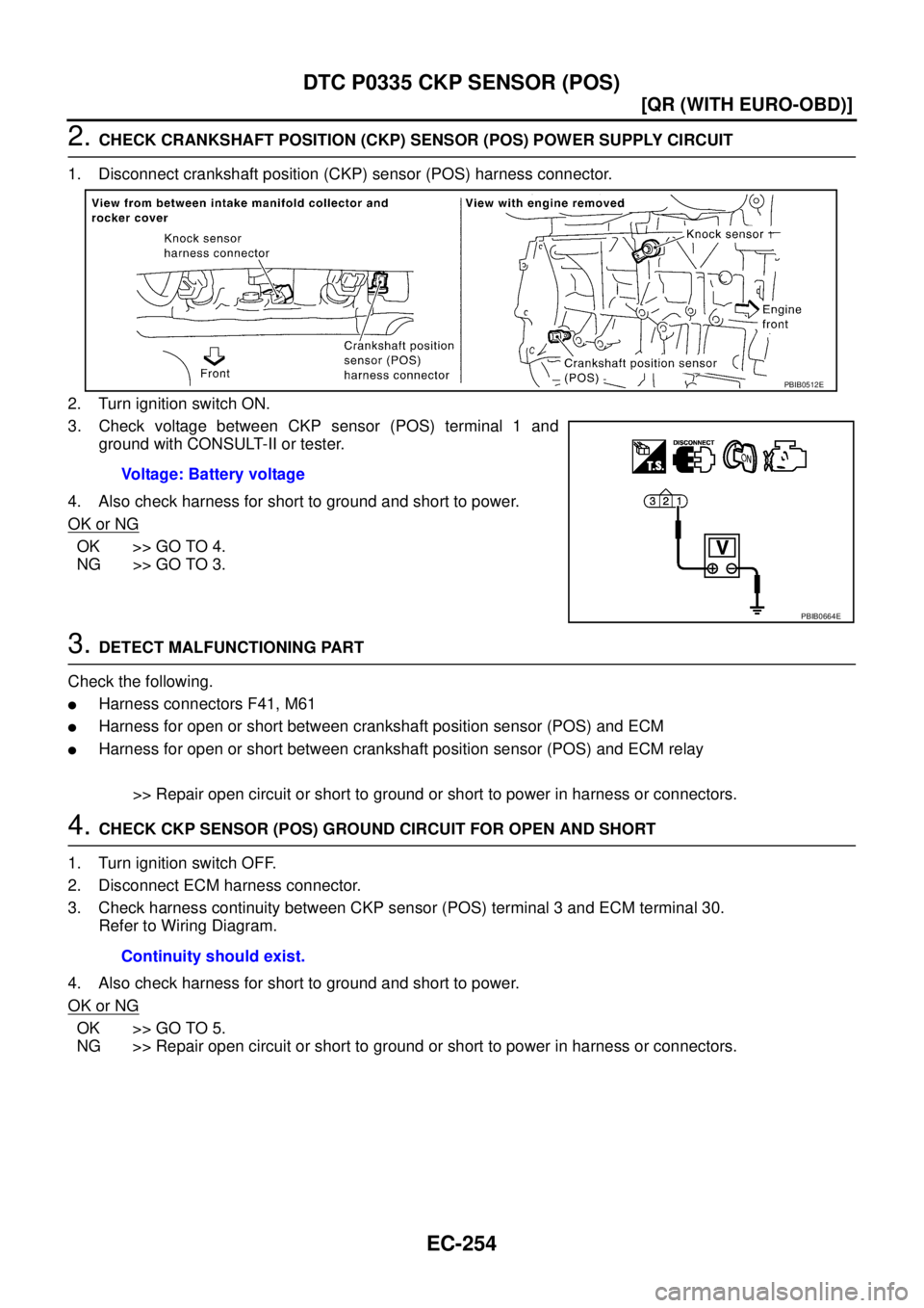 NISSAN X-TRAIL 2005  Service Repair Manual EC-254
[QR (WITH EURO-OBD)]
DTC P0335 CKP SENSOR (POS)
 
2. CHECK CRANKSHAFT POSITION (CKP) SENSOR (POS) POWER SUPPLY CIRCUIT
1. Disconnect crankshaft position (CKP) sensor (POS) harness connector.
2.