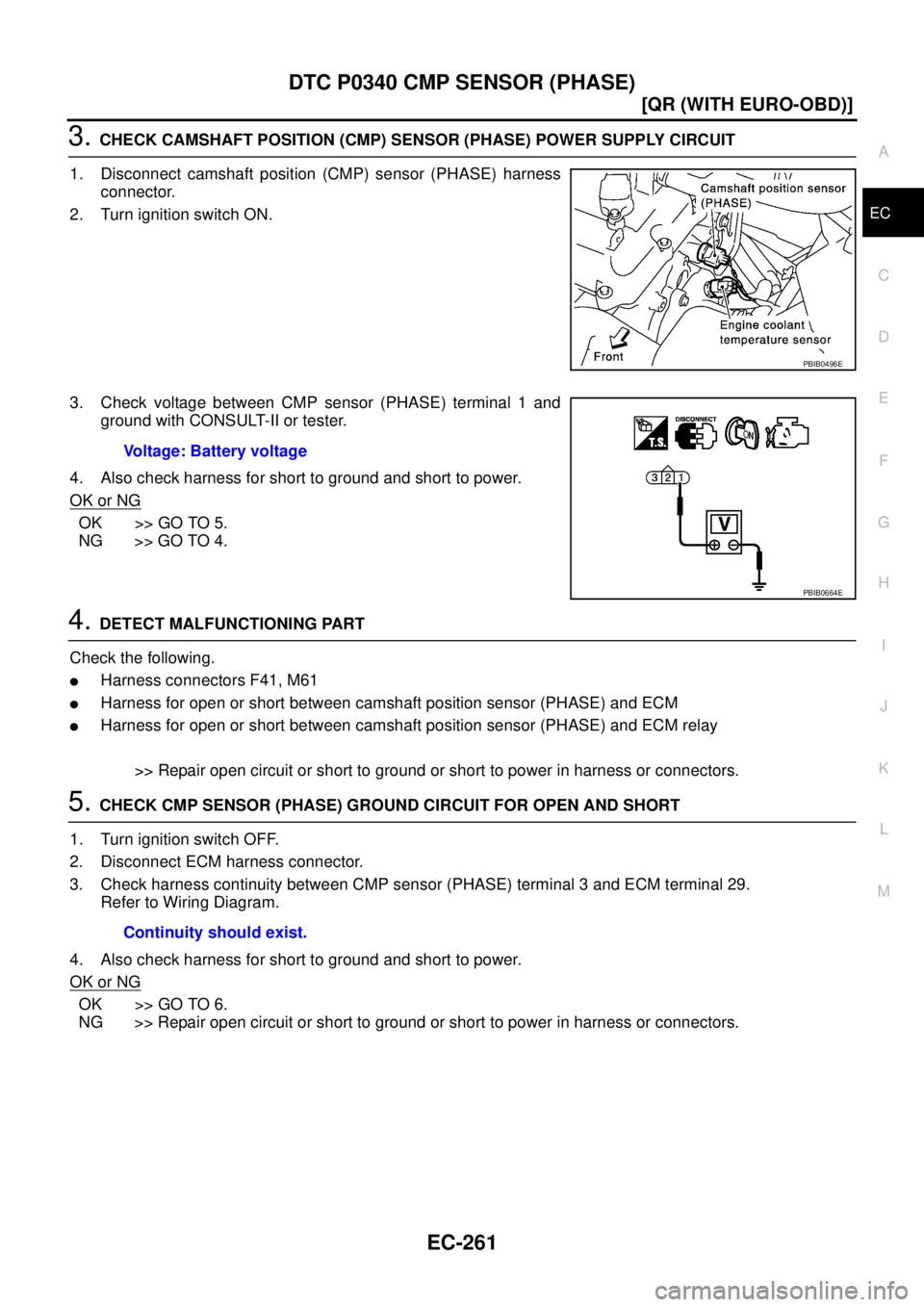 NISSAN X-TRAIL 2005  Service Repair Manual DTC P0340 CMP SENSOR (PHASE)
EC-261
[QR (WITH EURO-OBD)]
C
D
E
F
G
H
I
J
K
L
MA
EC
 
3. CHECK CAMSHAFT POSITION (CMP) SENSOR (PHASE) POWER SUPPLY CIRCUIT
1. Disconnect camshaft position (CMP) sensor (