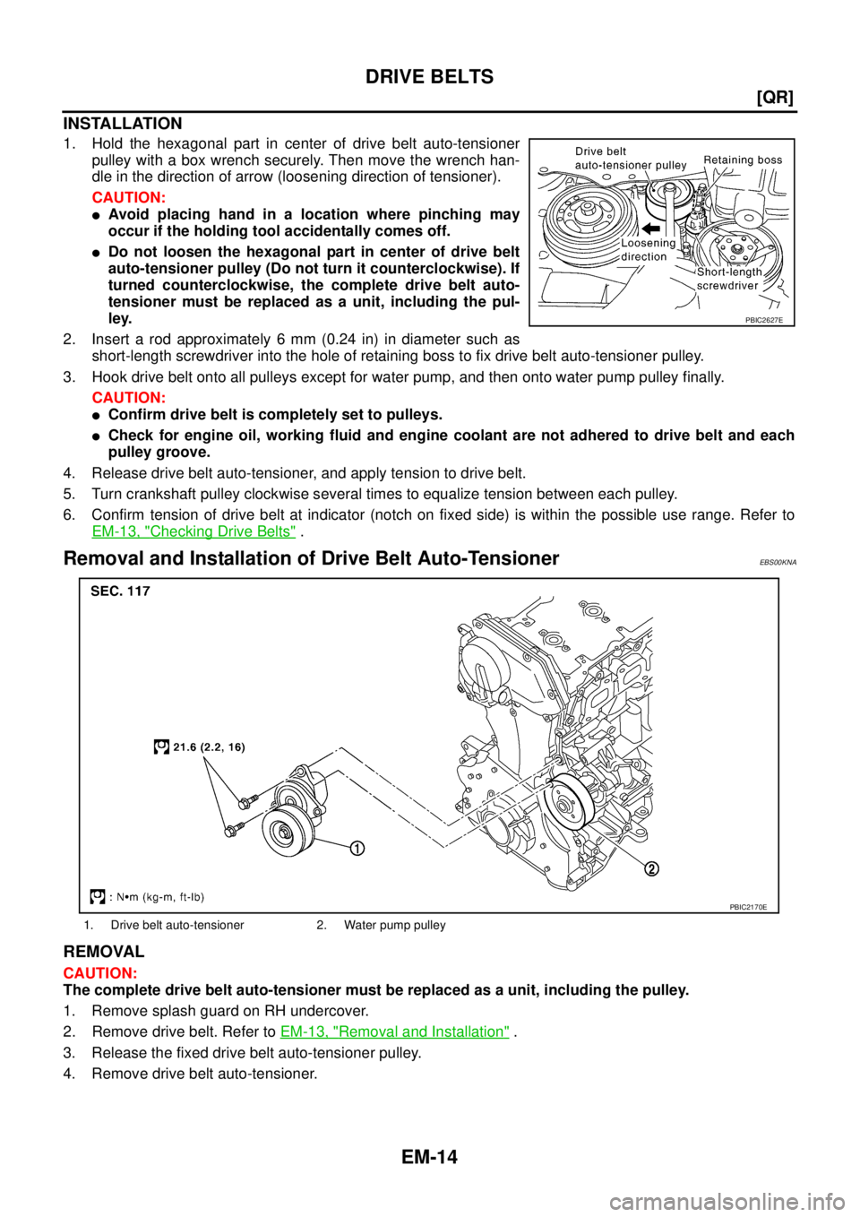 NISSAN X-TRAIL 2005  Service Manual PDF EM-14
[QR]
DRIVE BELTS
 
INSTALLATION
1. Hold the hexagonal part in center of drive belt auto-tensioner
pulley with a box wrench securely. Then move the wrench han-
dle in the direction of arrow (loos