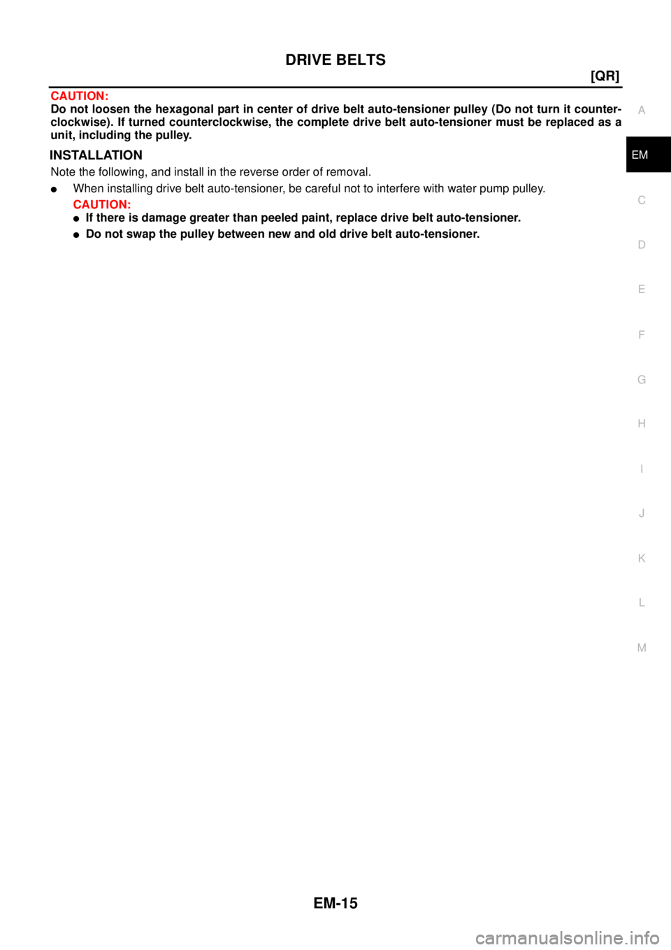 NISSAN X-TRAIL 2005  Service Manual PDF DRIVE BELTS
EM-15
[QR]
C
D
E
F
G
H
I
J
K
L
MA
EM
 
CAUTION:
Do not loosen the hexagonal part in center of drive belt auto-tensioner pulley (Do not turn it counter-
clockwise). If turned counterclockwi
