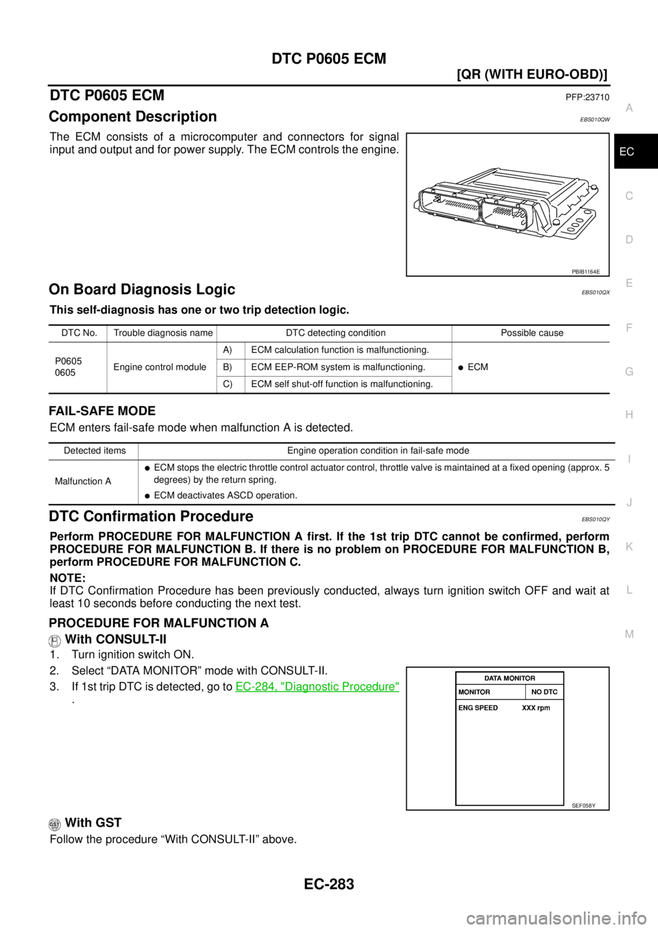 NISSAN X-TRAIL 2005  Service Repair Manual DTC P0605 ECM
EC-283
[QR (WITH EURO-OBD)]
C
D
E
F
G
H
I
J
K
L
MA
EC
 
DTC P0605 ECMPFP:23710
Component DescriptionEBS010QW
The ECM consists of a microcomputer and connectors for signal
input and outpu
