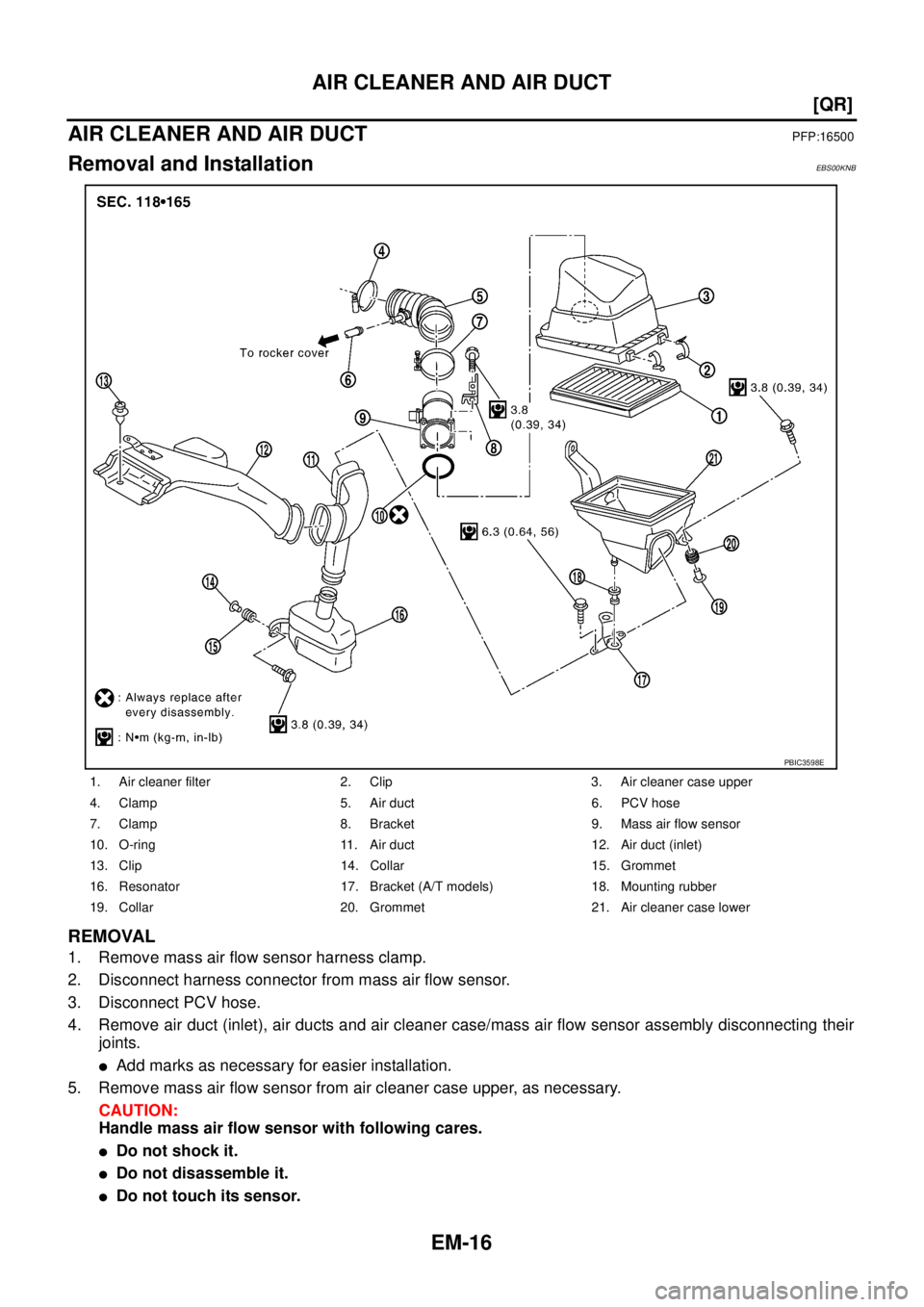 NISSAN X-TRAIL 2005  Service Manual PDF EM-16
[QR]
AIR CLEANER AND AIR DUCT
 
AIR CLEANER AND AIR DUCTPFP:16500
Removal and InstallationEBS00KNB
REMOVAL
1. Remove mass air flow sensor harness clamp.
2. Disconnect harness connector from mass