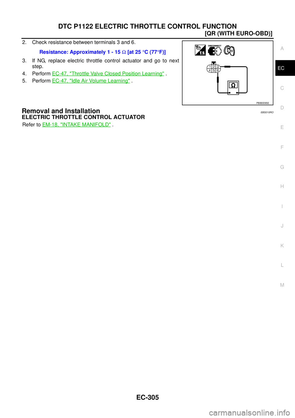 NISSAN X-TRAIL 2005  Service Repair Manual DTC P1122 ELECTRIC THROTTLE CONTROL FUNCTION
EC-305
[QR (WITH EURO-OBD)]
C
D
E
F
G
H
I
J
K
L
MA
EC
 
2. Check resistance between terminals 3 and 6.
3. If NG, replace electric throttle control actuator