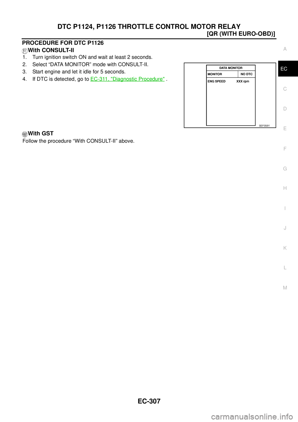 NISSAN X-TRAIL 2005  Service Repair Manual DTC P1124, P1126 THROTTLE CONTROL MOTOR RELAY
EC-307
[QR (WITH EURO-OBD)]
C
D
E
F
G
H
I
J
K
L
MA
EC
 
PROCEDURE FOR DTC P1126
With CONSULT-II
1. Turn ignition switch ON and wait at least 2 seconds.
2.
