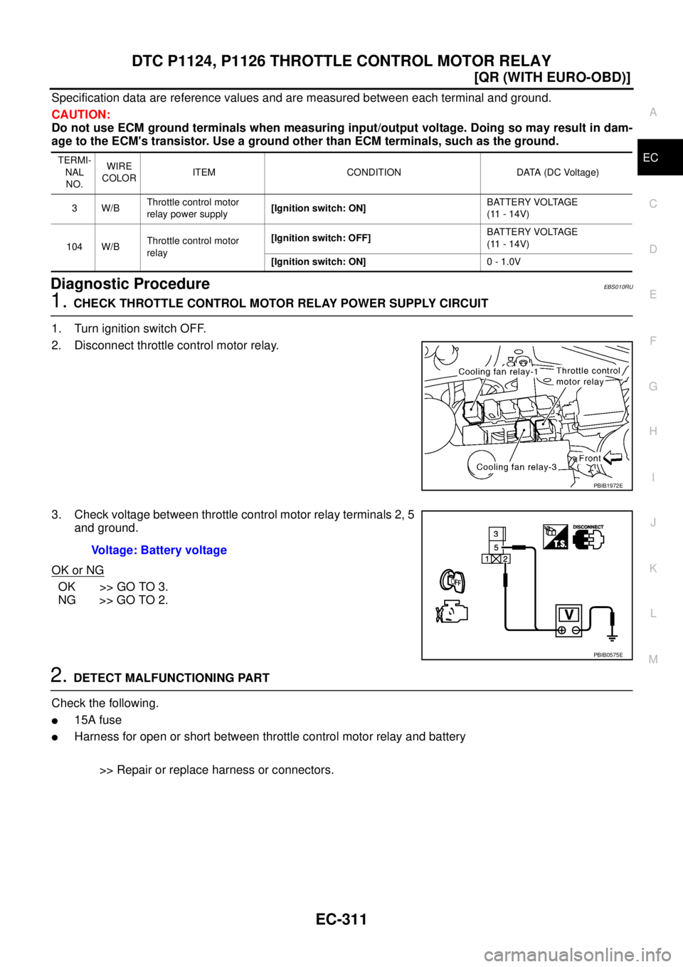NISSAN X-TRAIL 2005  Service Repair Manual DTC P1124, P1126 THROTTLE CONTROL MOTOR RELAY
EC-311
[QR (WITH EURO-OBD)]
C
D
E
F
G
H
I
J
K
L
MA
EC
 
Specification data are reference values and are measured between each terminal and ground.
CAUTION