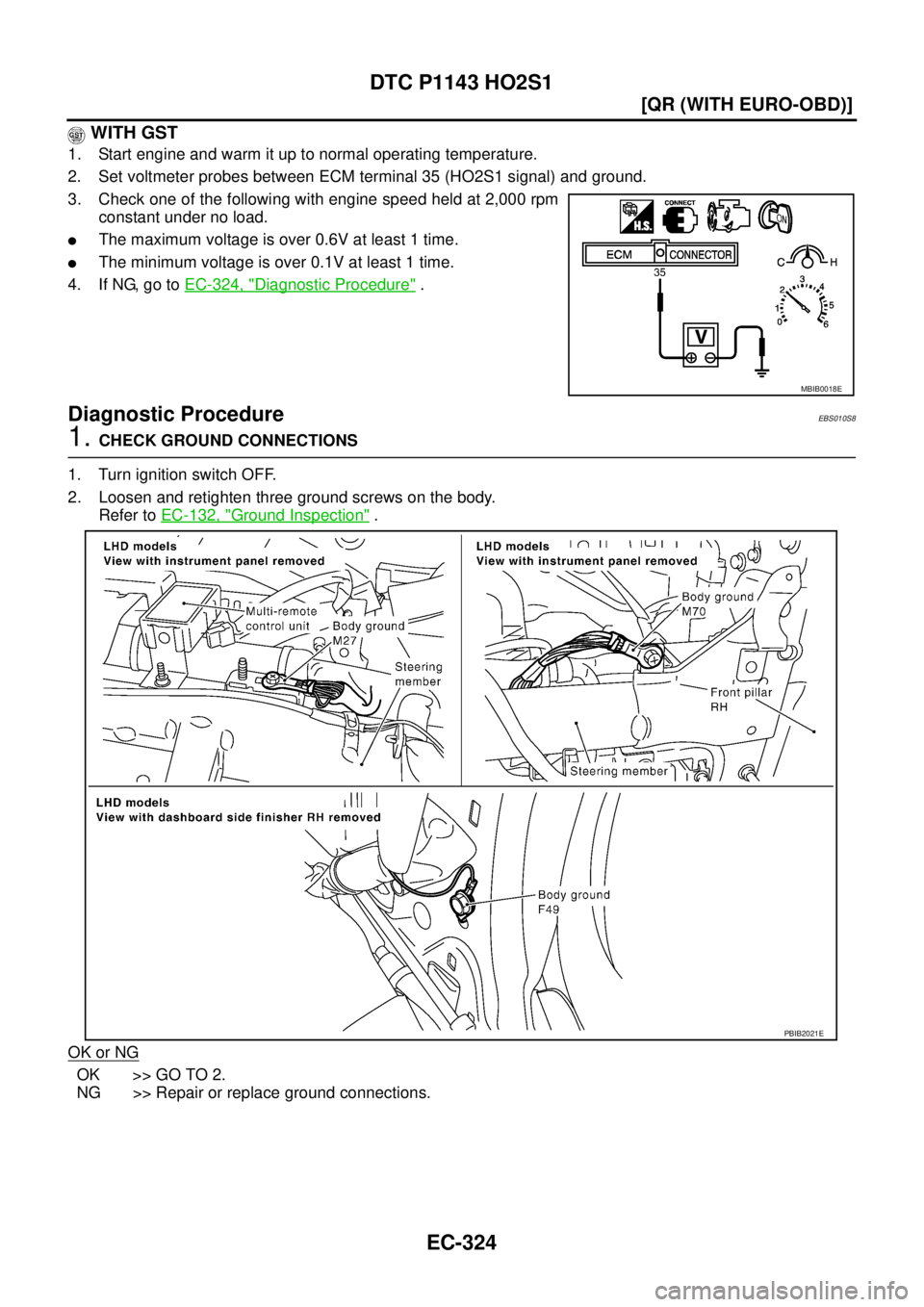 NISSAN X-TRAIL 2005  Service Repair Manual EC-324
[QR (WITH EURO-OBD)]
DTC P1143 HO2S1
 
 WITH GST
1. Start engine and warm it up to normal operating temperature.
2. Set voltmeter probes between ECM terminal 35 (HO2S1 signal) and ground.
3. Ch