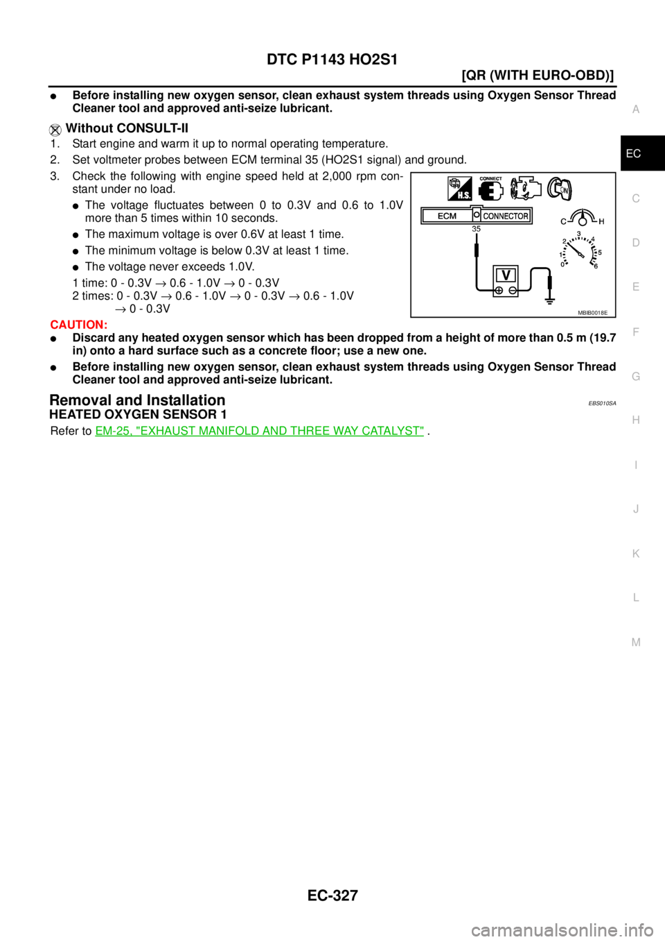 NISSAN X-TRAIL 2005  Service Repair Manual DTC P1143 HO2S1
EC-327
[QR (WITH EURO-OBD)]
C
D
E
F
G
H
I
J
K
L
MA
EC
 
Before installing new oxygen sensor, clean exhaust system threads using Oxygen Sensor Thread
Cleaner tool and approved anti-sei