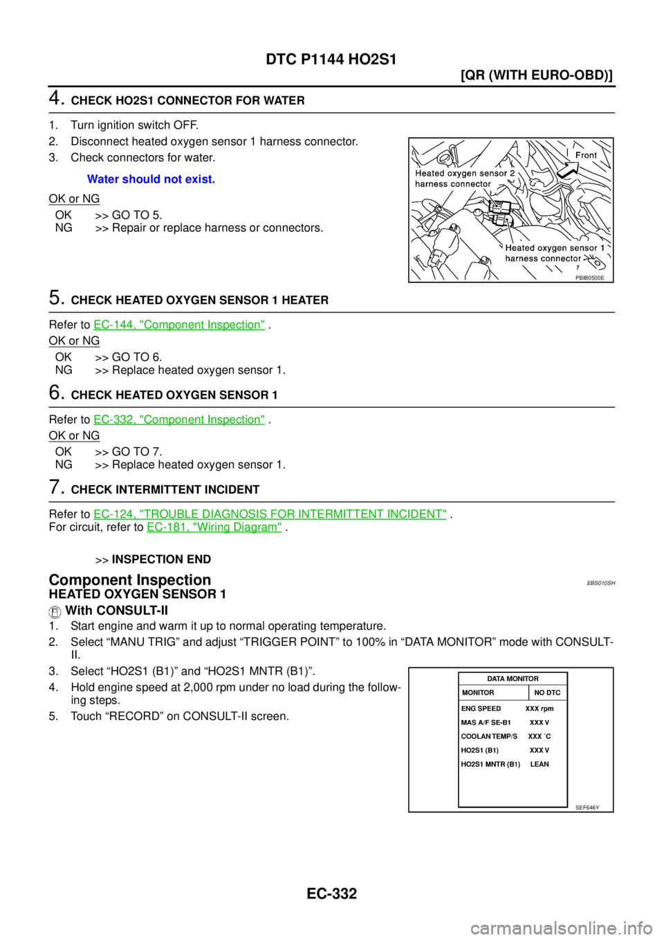 NISSAN X-TRAIL 2005  Service Repair Manual EC-332
[QR (WITH EURO-OBD)]
DTC P1144 HO2S1
 
4. CHECK HO2S1 CONNECTOR FOR WATER
1. Turn ignition switch OFF.
2. Disconnect heated oxygen sensor 1 harness connector.
3. Check connectors for water.
OK 