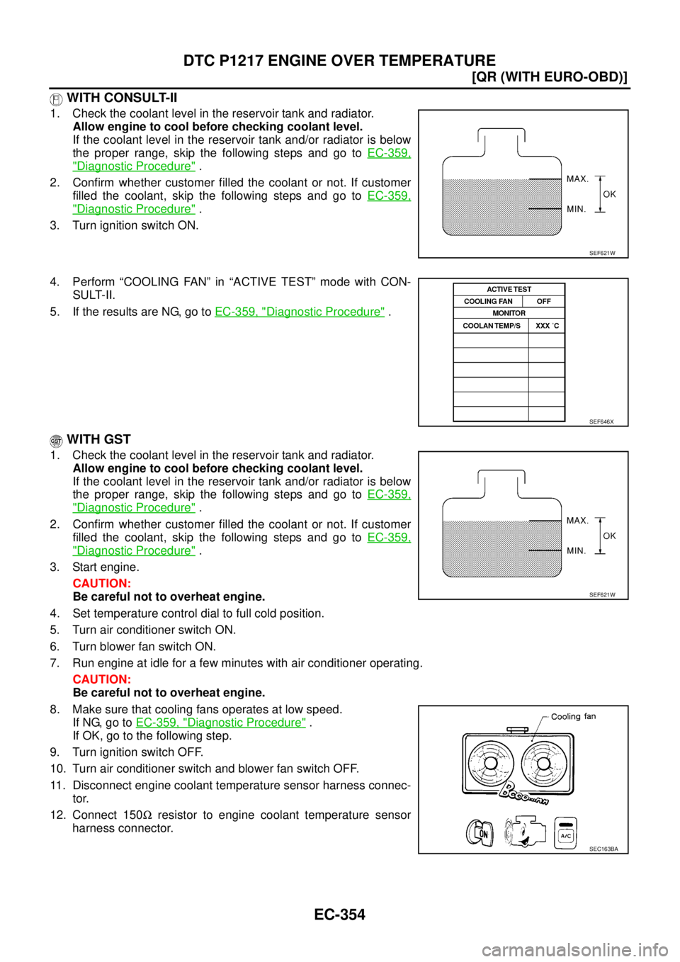 NISSAN X-TRAIL 2005  Service Repair Manual EC-354
[QR (WITH EURO-OBD)]
DTC P1217 ENGINE OVER TEMPERATURE
 
 WITH CONSULT-II
1. Check the coolant level in the reservoir tank and radiator.
Allow engine to cool before checking coolant level.
If t