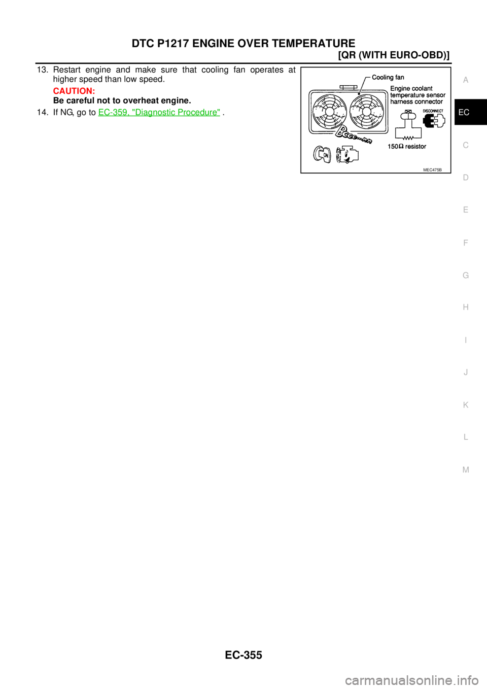 NISSAN X-TRAIL 2005  Service Repair Manual DTC P1217 ENGINE OVER TEMPERATURE
EC-355
[QR (WITH EURO-OBD)]
C
D
E
F
G
H
I
J
K
L
MA
EC
 
13. Restart engine and make sure that cooling fan operates at
higher speed than low speed.
CAUTION:
Be careful