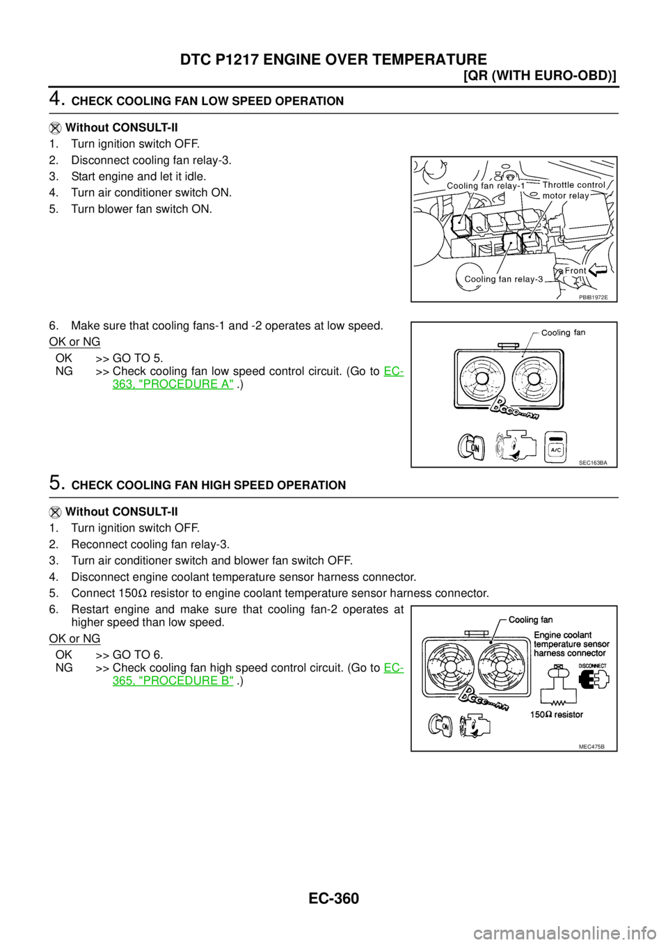 NISSAN X-TRAIL 2005  Service Repair Manual EC-360
[QR (WITH EURO-OBD)]
DTC P1217 ENGINE OVER TEMPERATURE
 
4. CHECK COOLING FAN LOW SPEED OPERATION
 Without CONSULT-II
1. Turn ignition switch OFF.
2. Disconnect cooling fan relay-3.
3. Start en