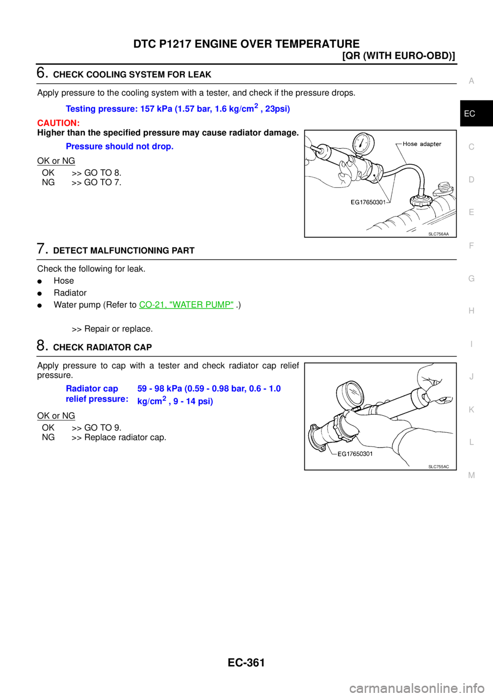 NISSAN X-TRAIL 2005  Service Repair Manual DTC P1217 ENGINE OVER TEMPERATURE
EC-361
[QR (WITH EURO-OBD)]
C
D
E
F
G
H
I
J
K
L
MA
EC
 
6. CHECK COOLING SYSTEM FOR LEAK
Apply pressure to the cooling system with a tester, and check if the pressure