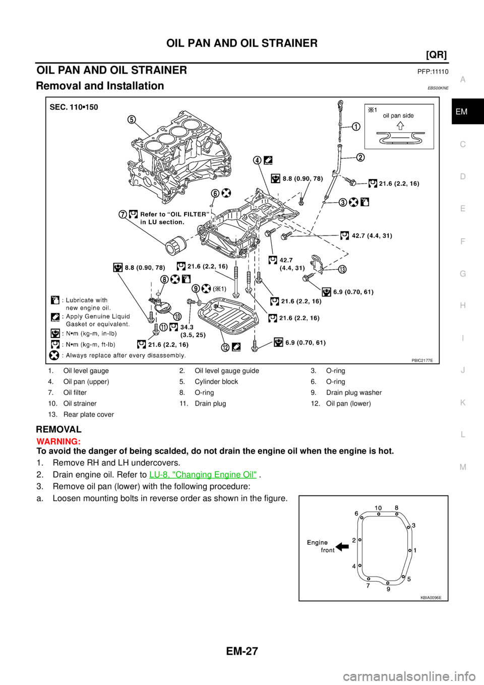 NISSAN X-TRAIL 2005  Service Manual Online OIL PAN AND OIL STRAINER
EM-27
[QR]
C
D
E
F
G
H
I
J
K
L
MA
EM
 
OIL PAN AND OIL STRAINERP F P : 1111 0
Removal and InstallationEBS00KNE
REMOVAL
WARNING:
To avoid the danger of being scalded, do not dr