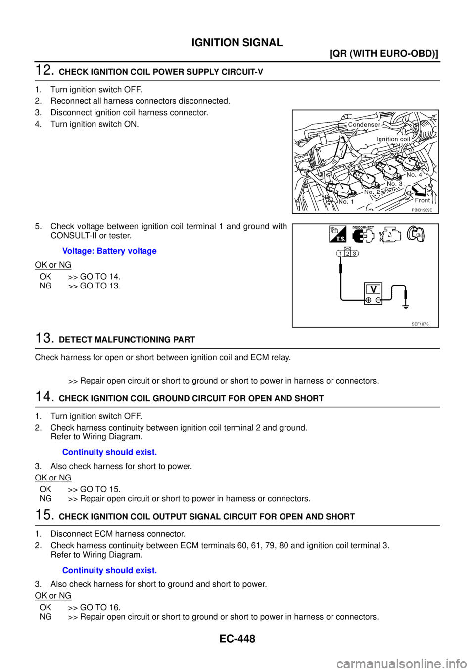 NISSAN X-TRAIL 2005  Service Repair Manual EC-448
[QR (WITH EURO-OBD)]
IGNITION SIGNAL
 
12. CHECK IGNITION COIL POWER SUPPLY CIRCUIT-V
1. Turn ignition switch OFF.
2. Reconnect all harness connectors disconnected.
3. Disconnect ignition coil 