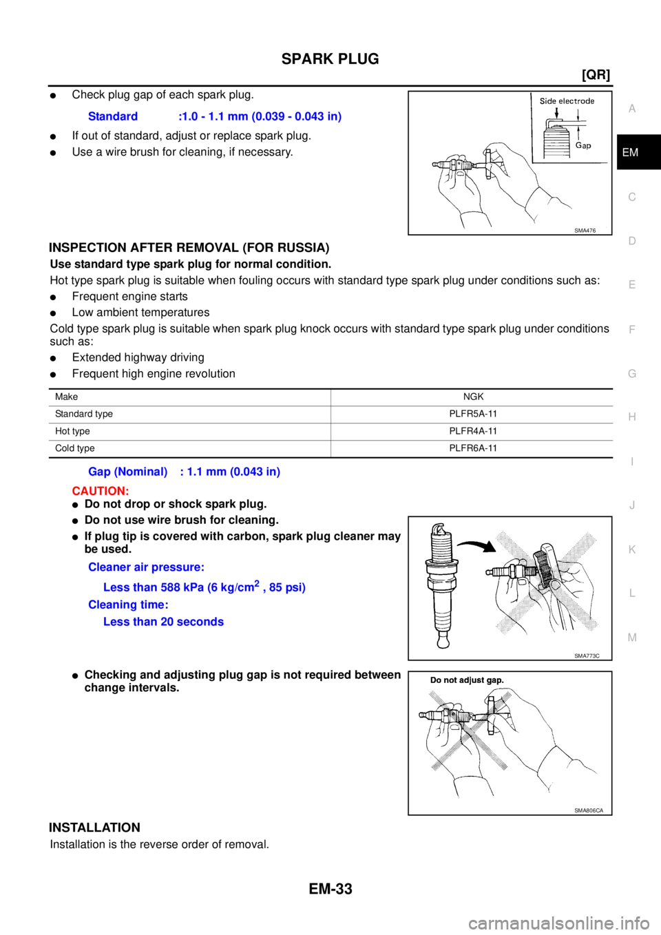 NISSAN X-TRAIL 2005  Service Manual Online SPARK PLUG
EM-33
[QR]
C
D
E
F
G
H
I
J
K
L
MA
EM
 
Check plug gap of each spark plug. 
If out of standard, adjust or replace spark plug.
Use a wire brush for cleaning, if necessary.
INSPECTION AFTER