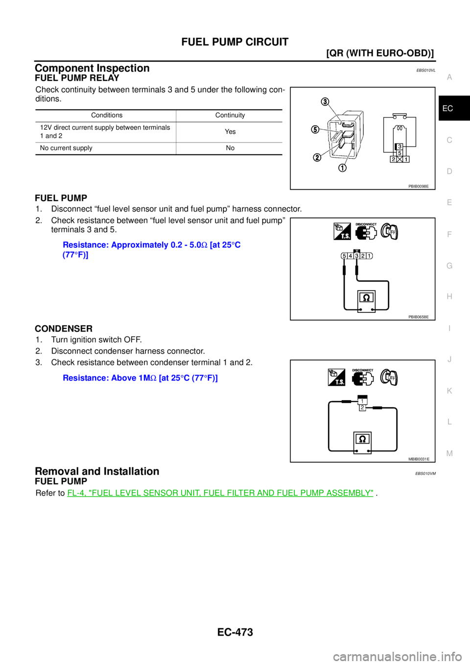 NISSAN X-TRAIL 2005  Service Repair Manual FUEL PUMP CIRCUIT
EC-473
[QR (WITH EURO-OBD)]
C
D
E
F
G
H
I
J
K
L
MA
EC
 
Component InspectionEBS010VL
FUEL PUMP RELAY
Check continuity between terminals 3 and 5 under the following con-
ditions.
FUEL