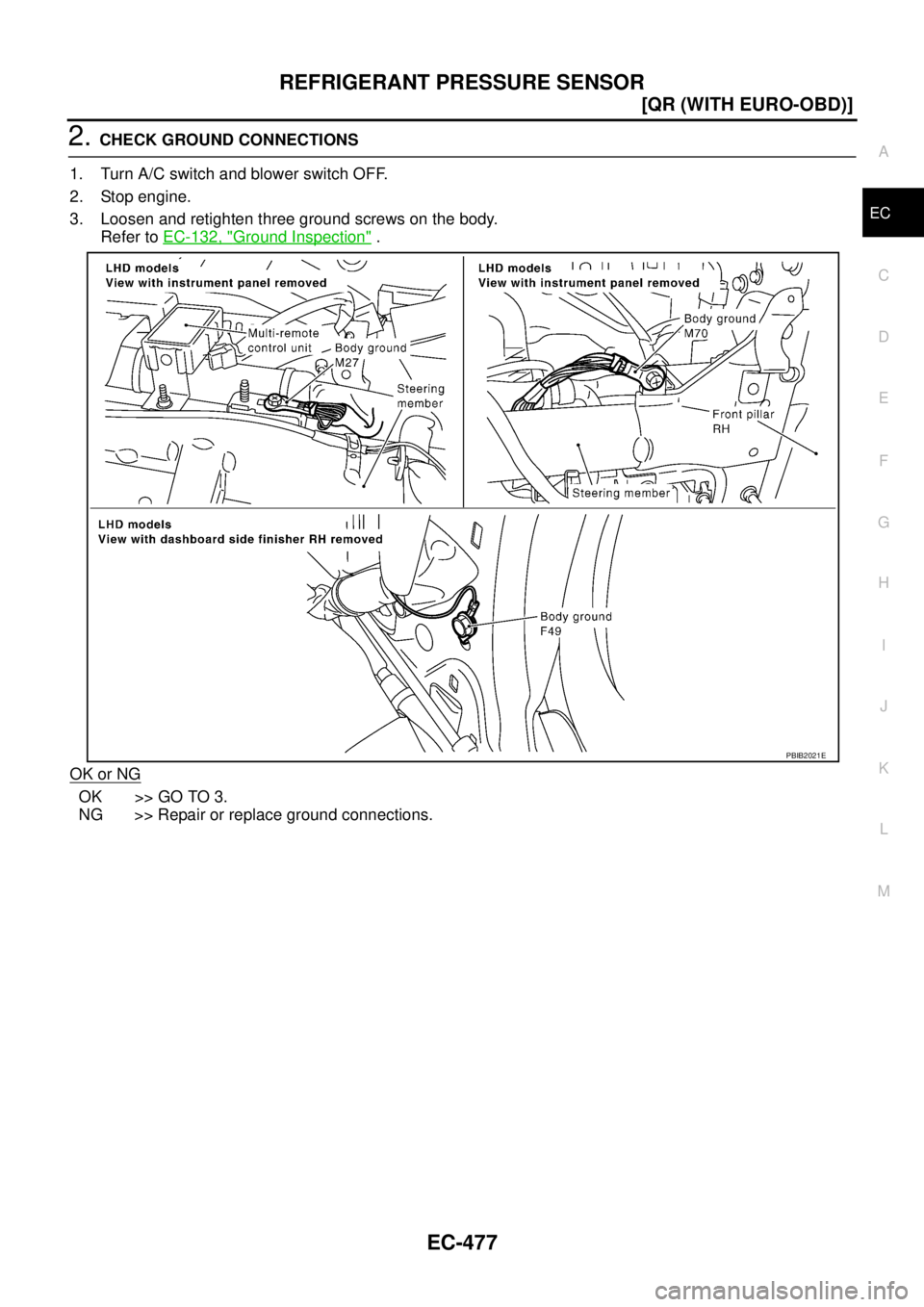 NISSAN X-TRAIL 2005  Service Repair Manual REFRIGERANT PRESSURE SENSOR
EC-477
[QR (WITH EURO-OBD)]
C
D
E
F
G
H
I
J
K
L
MA
EC
 
2. CHECK GROUND CONNECTIONS
1. Turn A/C switch and blower switch OFF.
2. Stop engine.
3. Loosen and retighten three 