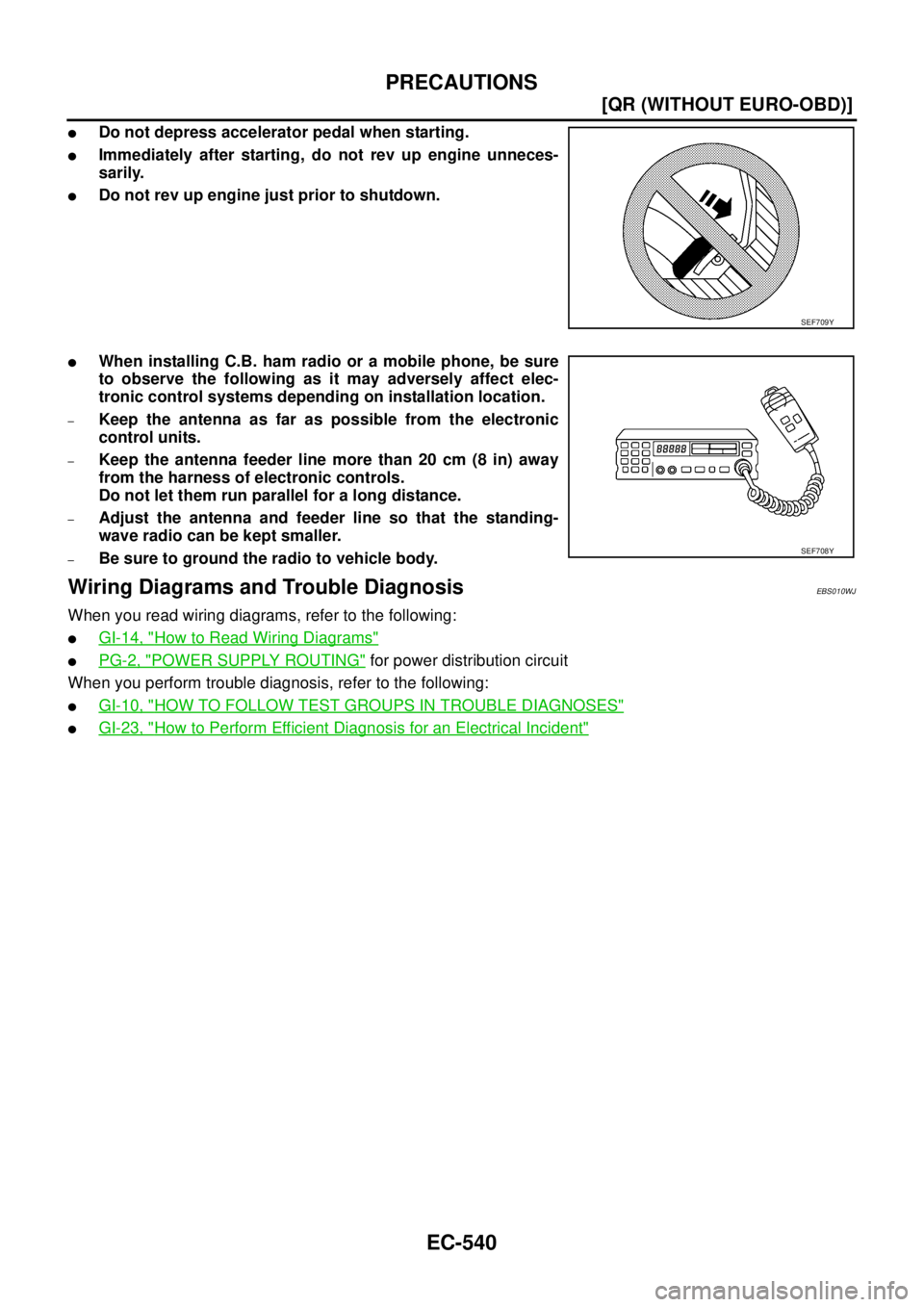 NISSAN X-TRAIL 2005  Service Repair Manual EC-540
[QR (WITHOUT EURO-OBD)]
PRECAUTIONS
 
Do not depress accelerator pedal when starting.
Immediately after starting, do not rev up engine unneces-
sarily.
Do not rev up engine just prior to shu