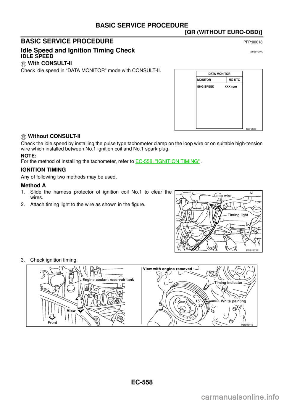 NISSAN X-TRAIL 2005  Service Repair Manual EC-558
[QR (WITHOUT EURO-OBD)]
BASIC SERVICE PROCEDURE
 
BASIC SERVICE PROCEDUREPFP:00018
Idle Speed and Ignition Timing CheckEBS010WU
IDLE SPEED
 With CONSULT-II
Check idle speed in “DATA MONITOR