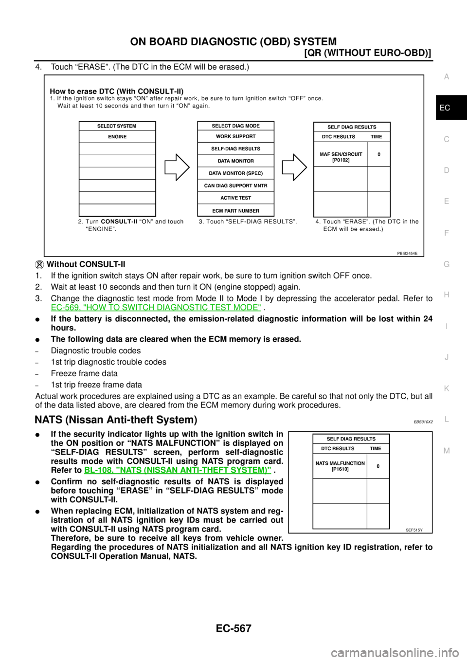 NISSAN X-TRAIL 2005  Service Repair Manual ON BOARD DIAGNOSTIC (OBD) SYSTEM
EC-567
[QR (WITHOUT EURO-OBD)]
C
D
E
F
G
H
I
J
K
L
MA
EC
 
4. Touch “ERASE”. (The DTC in the ECM will be erased.)
 Without CONSULT-II
1. If the ignition switch sta
