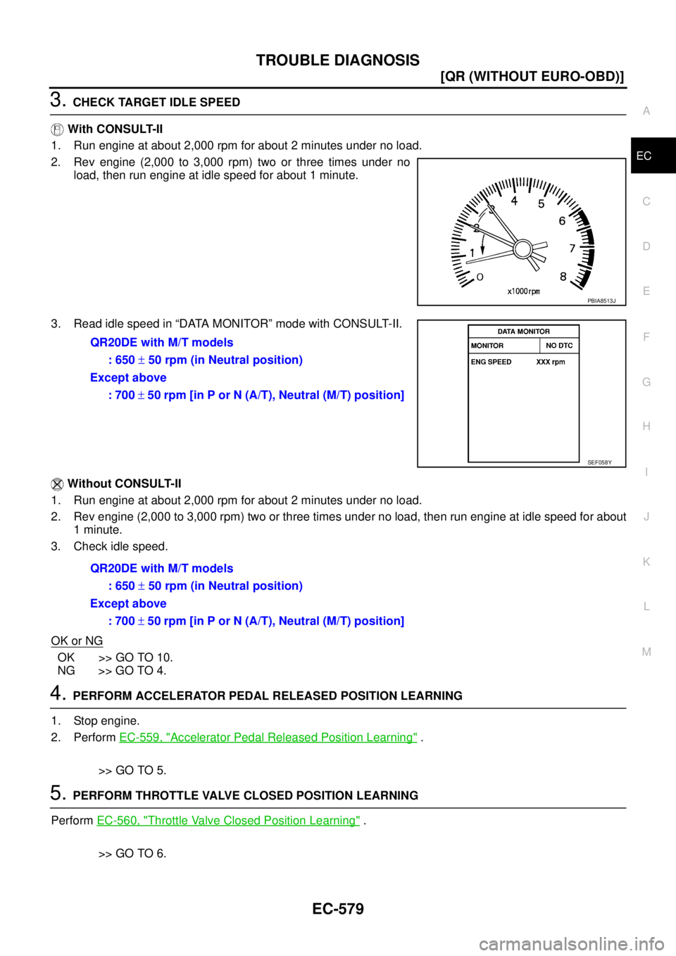 NISSAN X-TRAIL 2005  Service Repair Manual TROUBLE DIAGNOSIS
EC-579
[QR (WITHOUT EURO-OBD)]
C
D
E
F
G
H
I
J
K
L
MA
EC
 
3. CHECK TARGET IDLE SPEED
 With CONSULT-II
1. Run engine at about 2,000 rpm for about 2 minutes under no load.
2. Rev engi