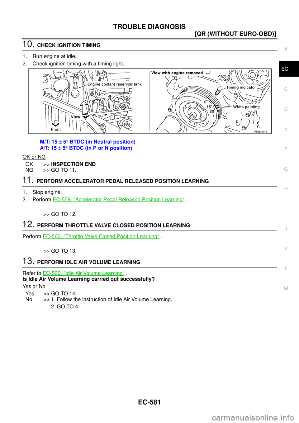 NISSAN X-TRAIL 2005  Service Repair Manual TROUBLE DIAGNOSIS
EC-581
[QR (WITHOUT EURO-OBD)]
C
D
E
F
G
H
I
J
K
L
MA
EC
 
10. CHECK IGNITION TIMING
1. Run engine at idle.
2. Check ignition timing with a timing light.
OK or NG
OK >>INSPECTION END
