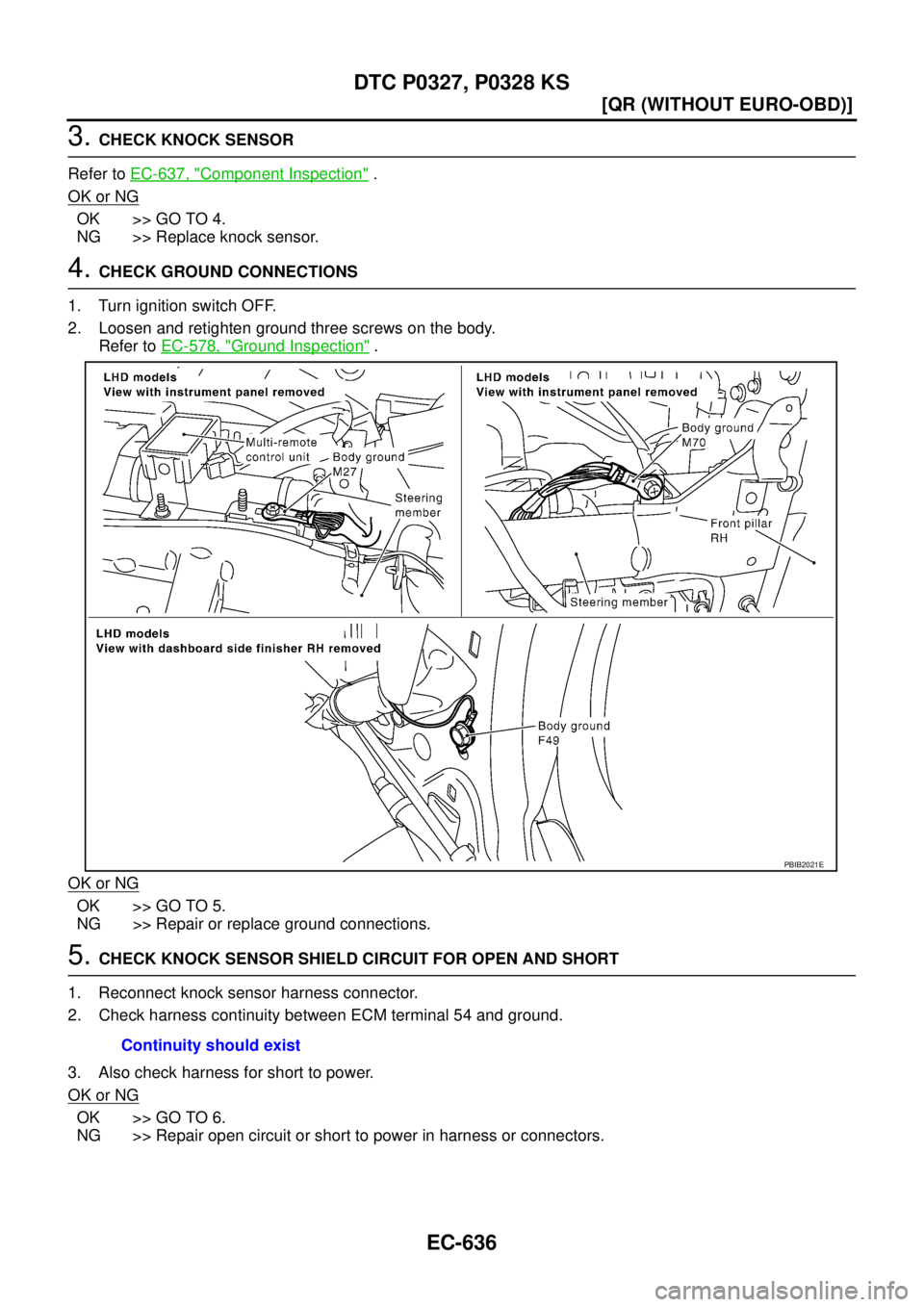 NISSAN X-TRAIL 2003  Service Repair Manual EC-636
[QR (WITHOUT EURO-OBD)]
DTC P0327, P0328 KS
 
3. CHECK KNOCK SENSOR
Refer to EC-637, "
Component Inspection" .
OK or NG
OK >> GO TO 4.
NG >> Replace knock sensor.
4. CHECK GROUND CONNECTIONS
1.