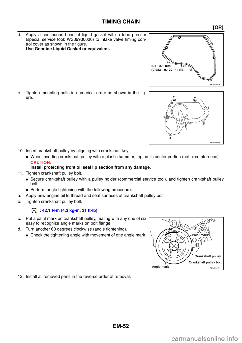 NISSAN X-TRAIL 2003  Service User Guide EM-52
[QR]
TIMING CHAIN
 
d. Apply a continuous bead of liquid gasket with a tube presser
(special service tool: WS39930000) to intake valve timing con-
trol cover as shown in the figure.
Use Genuine 