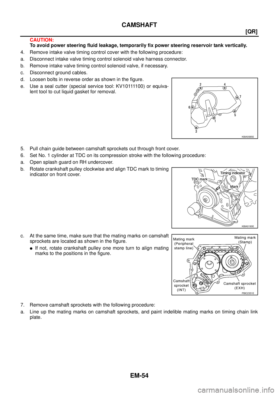 NISSAN X-TRAIL 2003  Service User Guide EM-54
[QR]
CAMSHAFT
 
CAUTION:
To avoid power steering fluid leakage, temporarily fix power steering reservoir tank vertically.
4. Remove intake valve timing control cover with the following procedure