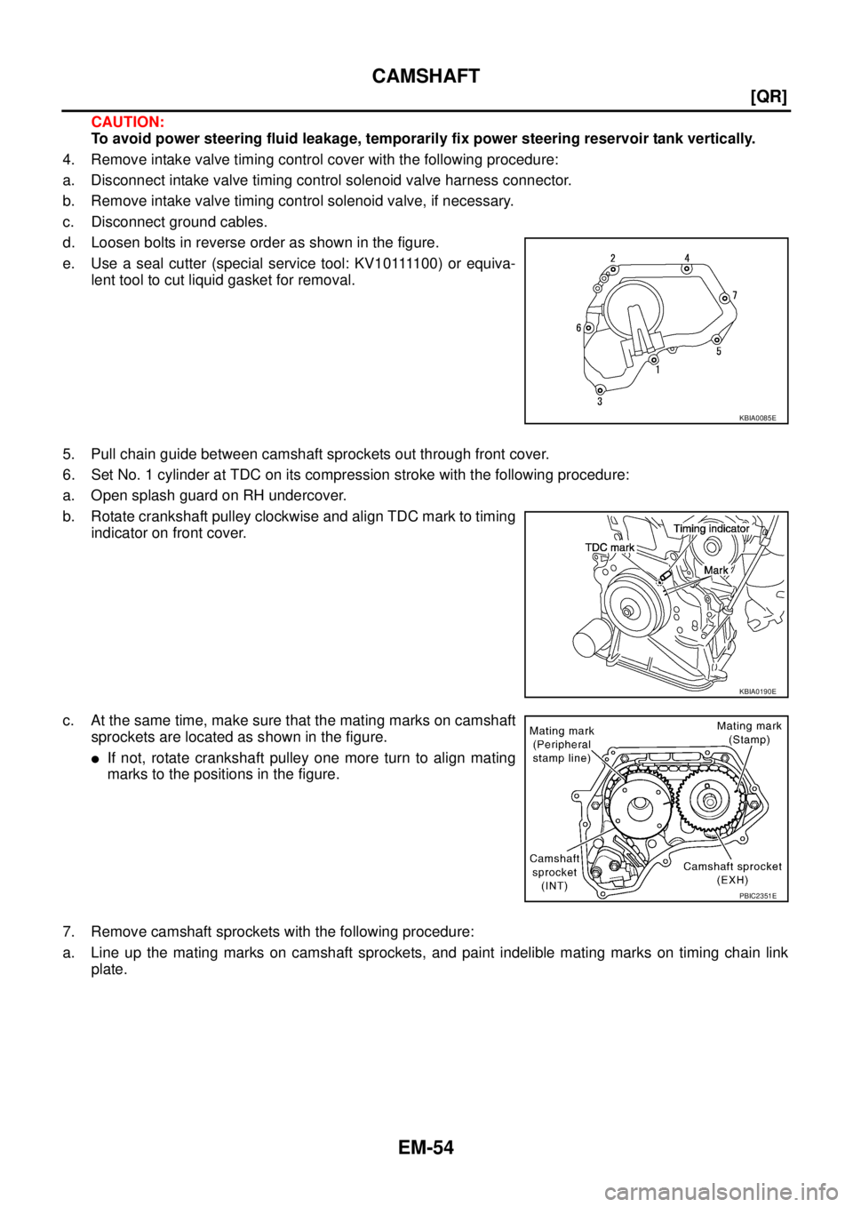 NISSAN X-TRAIL 2003  Service Repair Manual EM-54
[QR]
CAMSHAFT
 
CAUTION:
To avoid power steering fluid leakage, temporarily fix power steering reservoir tank vertically.
4. Remove intake valve timing control cover with the following procedure