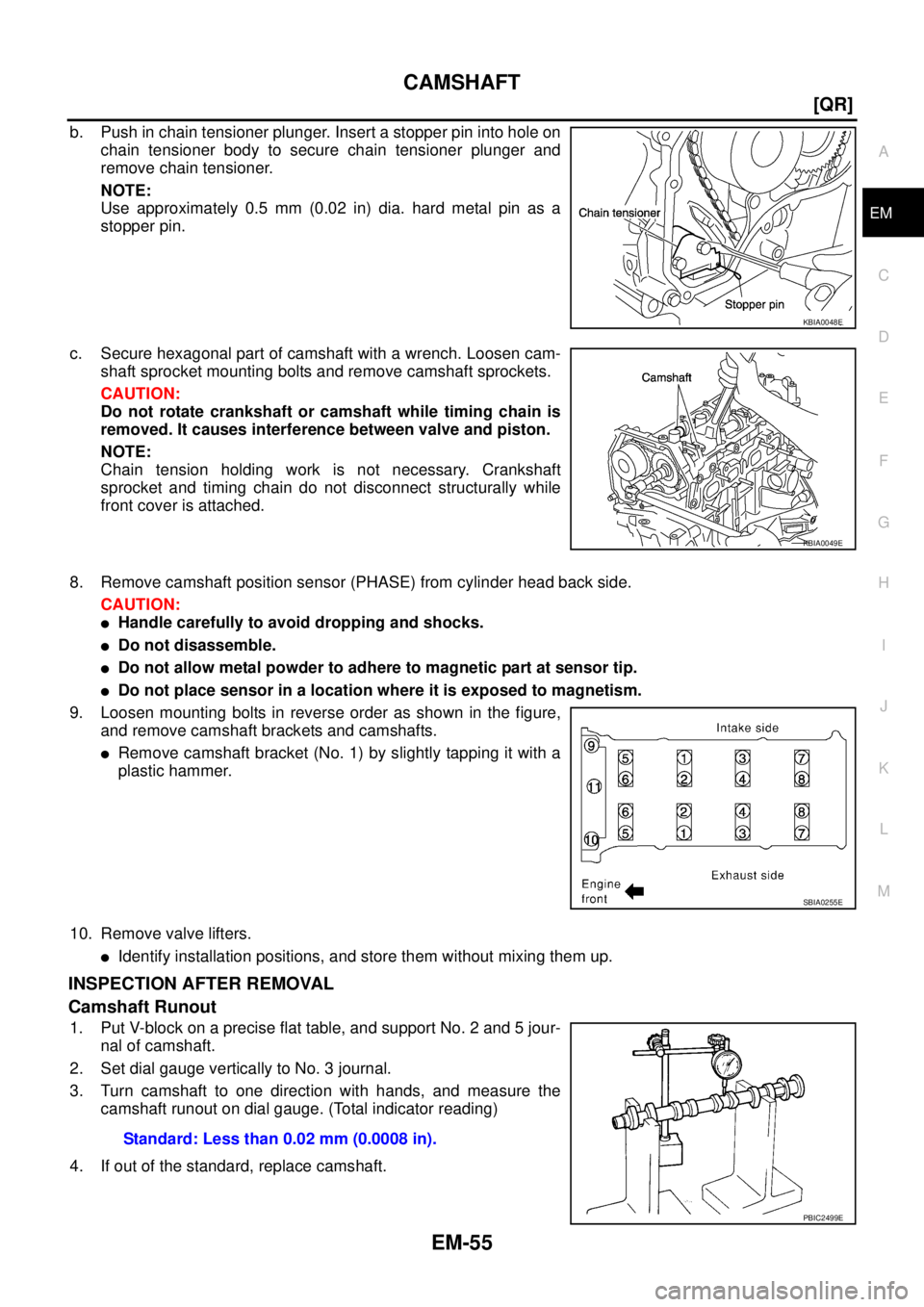 NISSAN X-TRAIL 2003  Service Repair Manual CAMSHAFT
EM-55
[QR]
C
D
E
F
G
H
I
J
K
L
MA
EM
 
b. Push in chain tensioner plunger. Insert a stopper pin into hole on
chain tensioner body to secure chain tensioner plunger and
remove chain tensioner.