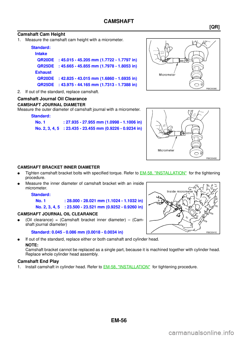 NISSAN X-TRAIL 2003  Service Repair Manual EM-56
[QR]
CAMSHAFT
 
Camshaft Cam Height
1. Measure the camshaft cam height with a micrometer.
2. If out of the standard, replace camshaft.
Camshaft Journal Oil Clearance
CAMSHAFT JOURNAL DIAMETER
Me