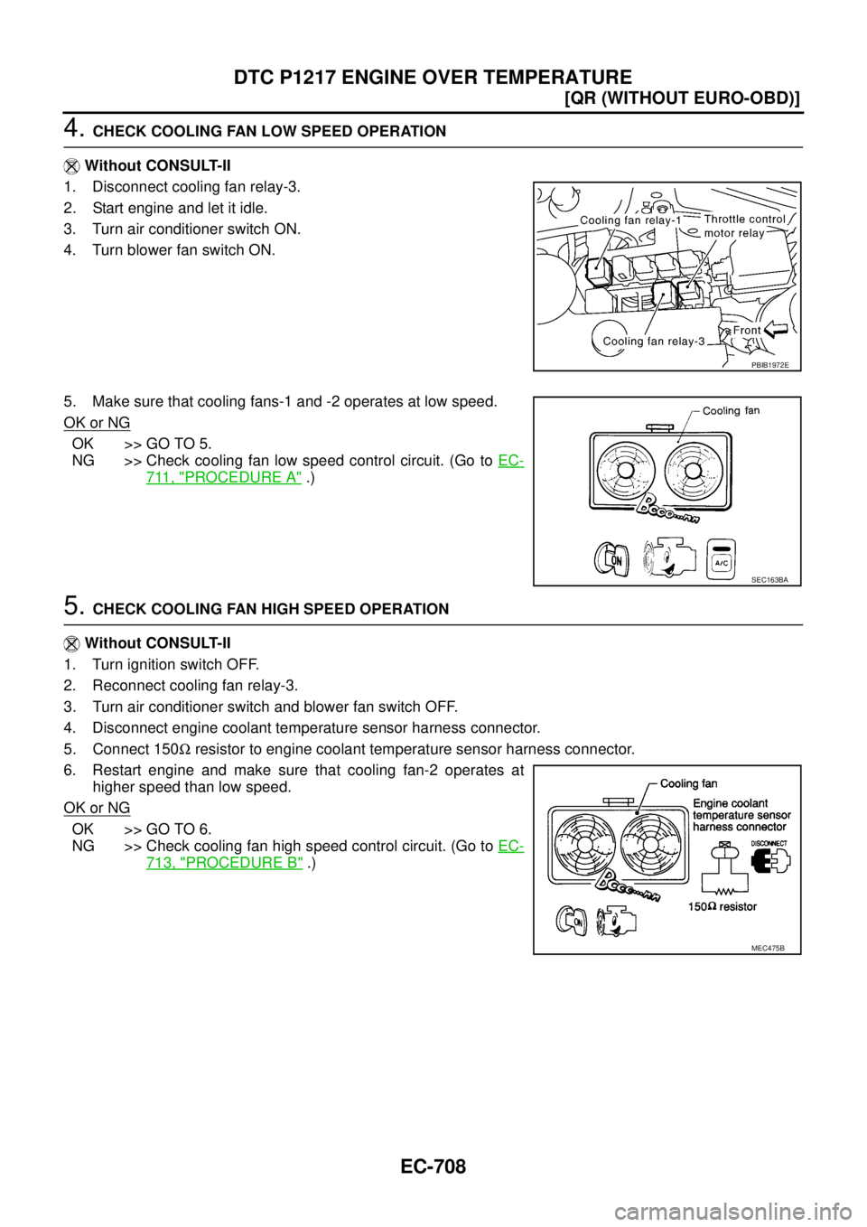 NISSAN X-TRAIL 2003  Service Repair Manual EC-708
[QR (WITHOUT EURO-OBD)]
DTC P1217 ENGINE OVER TEMPERATURE
 
4. CHECK COOLING FAN LOW SPEED OPERATION
 Without CONSULT-II
1. Disconnect cooling fan relay-3.
2. Start engine and let it idle.
3. T